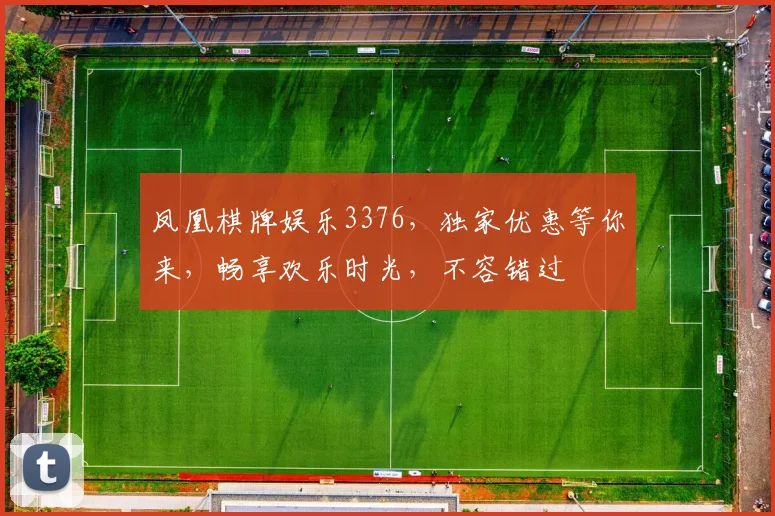 凤凰棋牌娱乐3376，独家优惠等你来，畅享欢乐时光，不容错过