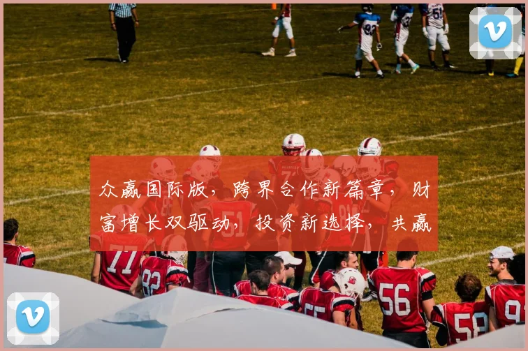 众赢国际版，跨界合作新篇章，财富增长双驱动，投资新选择，共赢未来