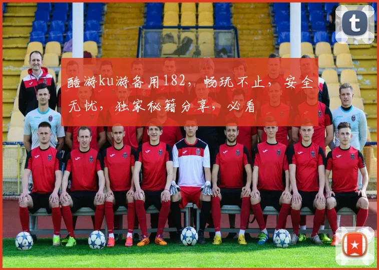 酷游ku游备用182，畅玩不止，安全无忧，独家秘籍分享，必看