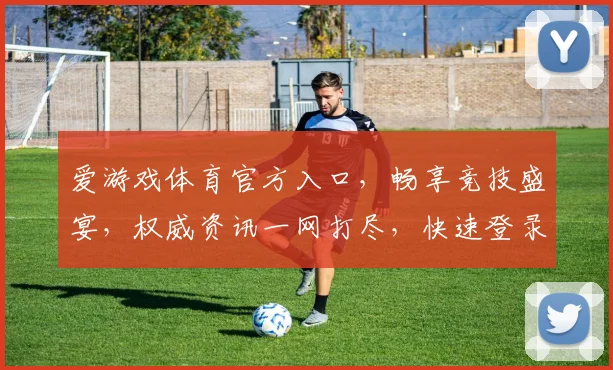 爱游戏体育官方入口，畅享竞技盛宴，权威资讯一网打尽，快速登录体验