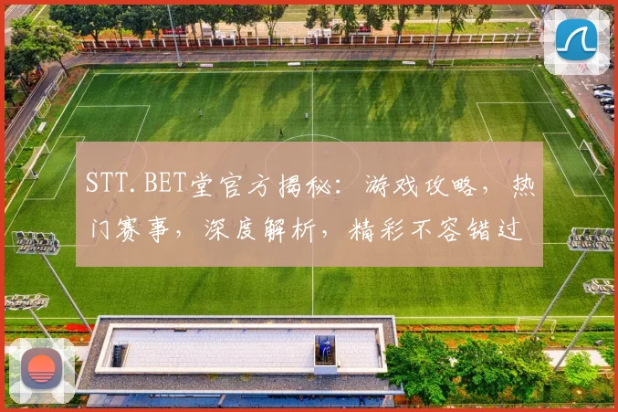 STT.BET堂官方揭秘：游戏攻略，热门赛事，深度解析，精彩不容错过