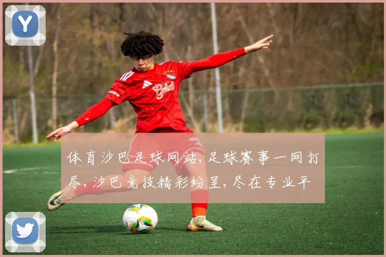 体育沙巴足球网站,足球赛事一网打尽,沙巴竞技精彩纷呈,尽在专业平台