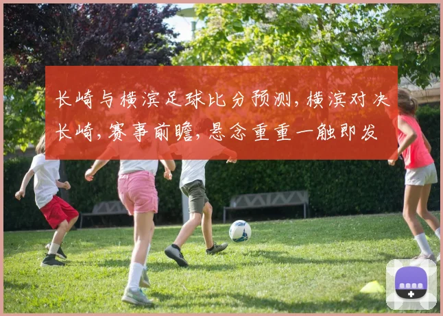 长崎与横滨足球比分预测,横滨对决长崎,赛事前瞻,悬念重重一触即发